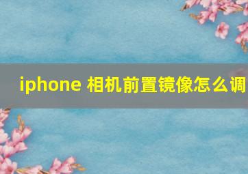 iphone 相机前置镜像怎么调